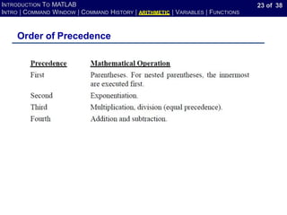 23 of 38
INTRODUCTION TO MATLAB
INTRO | COMMAND WINDOW | COMMAND HISTORY | ARITHMETIC | VARIABLES | FUNCTIONS
Order of Precedence
 