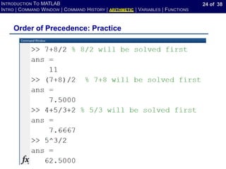 24 of 38
INTRODUCTION TO MATLAB
INTRO | COMMAND WINDOW | COMMAND HISTORY | ARITHMETIC | VARIABLES | FUNCTIONS
Order of Precedence: Practice
 