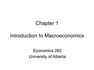 Chapter 1
Introduction to Macroeconomics
Economics 282
University of Alberta
 