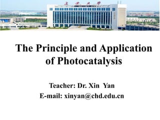 The Principle and Application
of Photocatalysis
Teacher: Dr. Xin Yan
E-mail: xinyan@chd.edu.cn
 