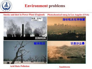 Environment problems
Smoke and dust in Power Plant (England) Photochemical smog in Los Angeles (USA)
Acid Rain Pollution Sandstorm
 