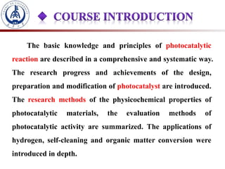 The basic knowledge and principles of photocatalytic
reaction are described in a comprehensive and systematic way.
The research progress and achievements of the design,
preparation and modification of photocatalyst are introduced.
The research methods of the physicochemical properties of
photocatalytic materials, the evaluation methods of
photocatalytic activity are summarized. The applications of
hydrogen, self-cleaning and organic matter conversion were
introduced in depth.
 