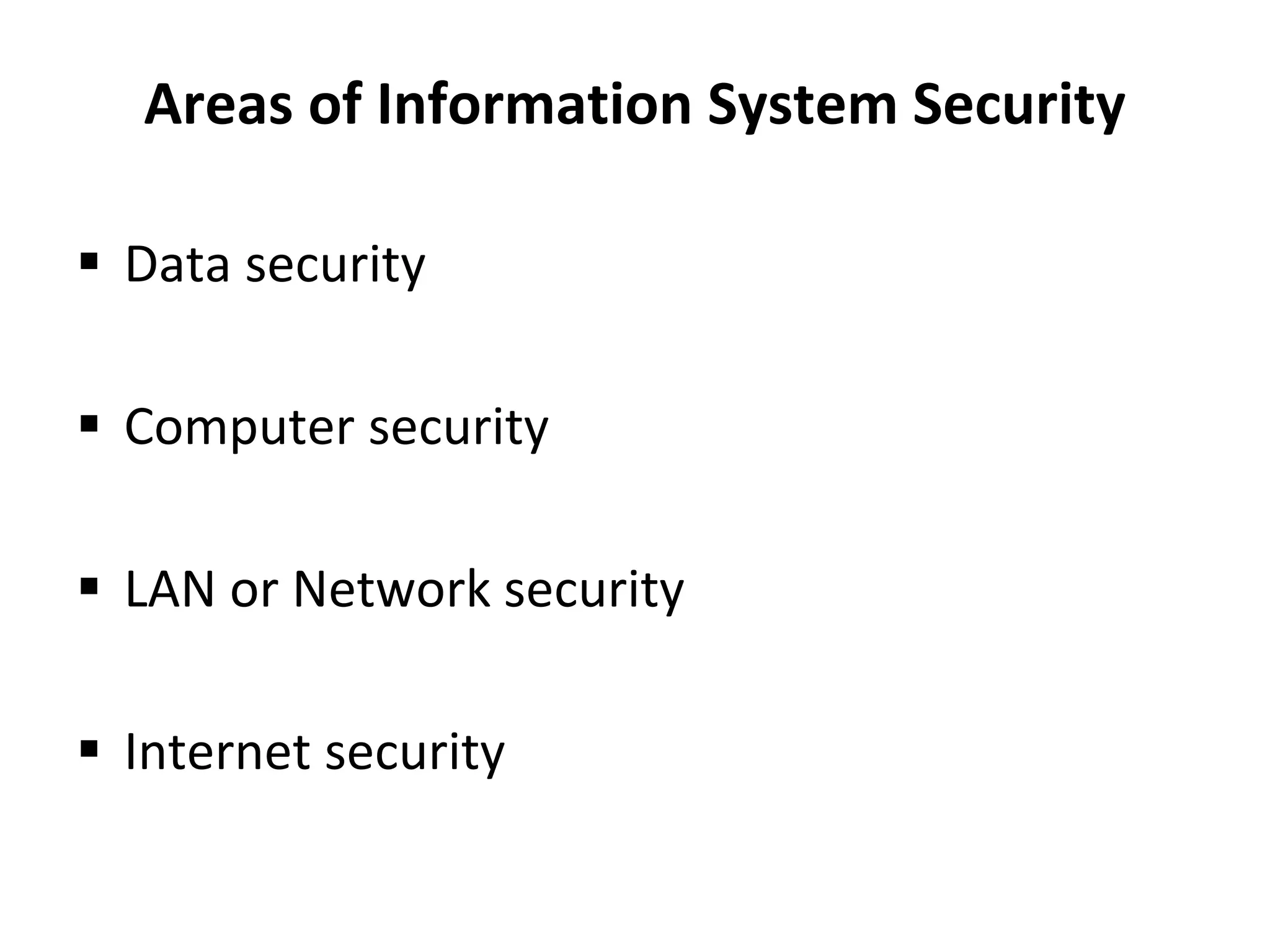 Areas of Information System Security
 Data security
 Computer security
 LAN or Network security
 Internet security
 