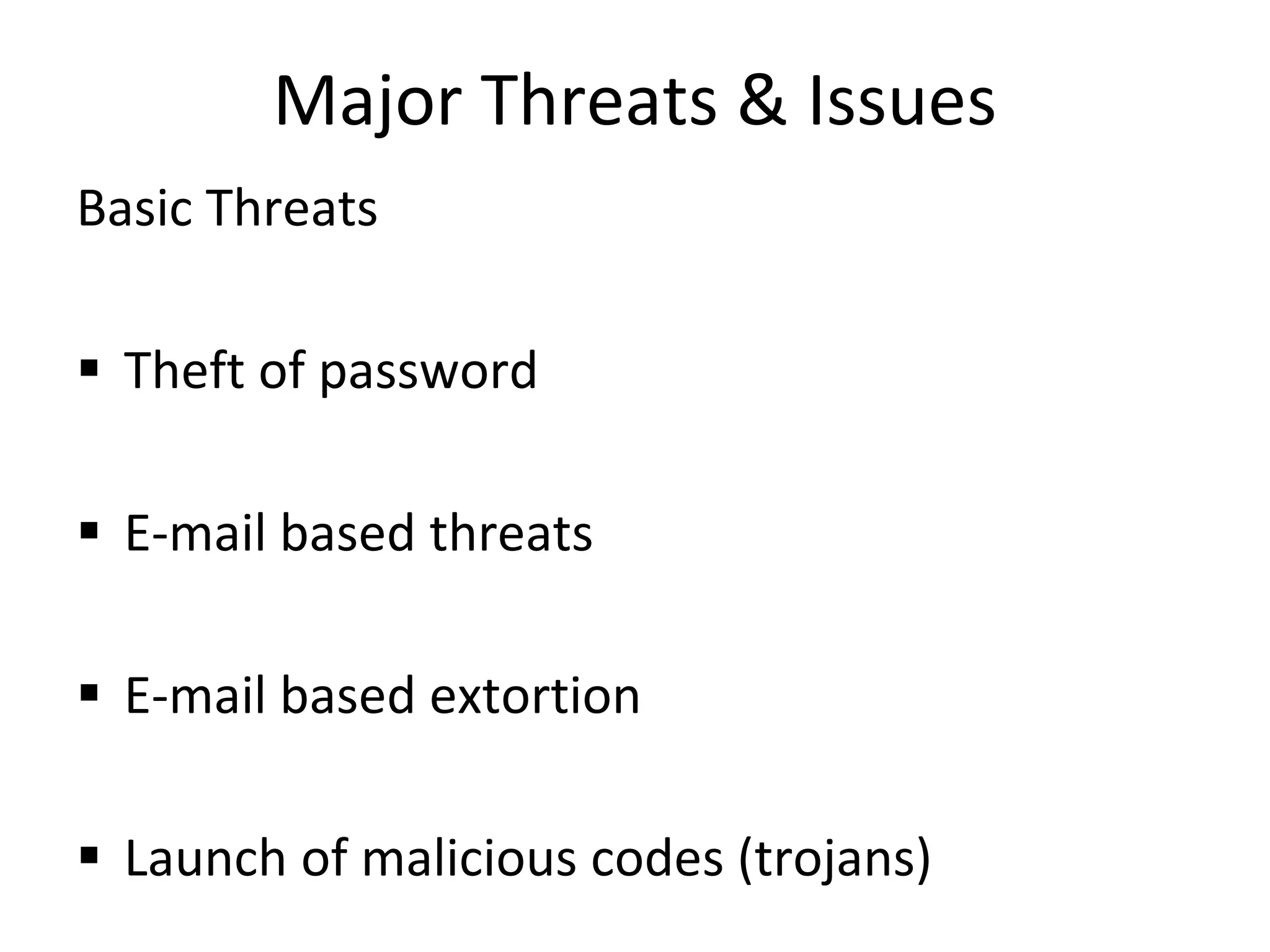 Major Threats & Issues
Basic Threats
 Theft of password
 E-mail based threats
 E-mail based extortion
 Launch of malicious codes (trojans)
 