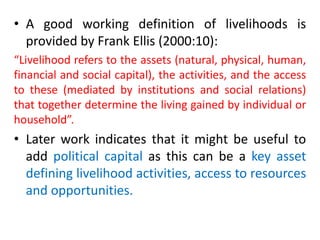 • A good working definition of livelihoods is
provided by Frank Ellis (2000:10):
“Livelihood refers to the assets (natural...