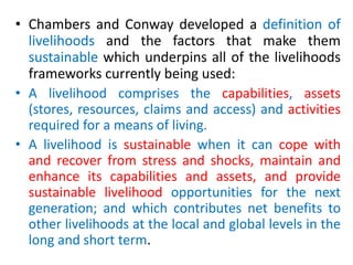 • Chambers and Conway developed a definition of
livelihoods and the factors that make them
sustainable which underpins all...