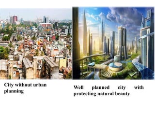 City without urban
planning
Well planned city with
protecting natural beauty
 