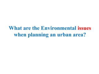 What are the Environmental issues
when planning an urban area?
 