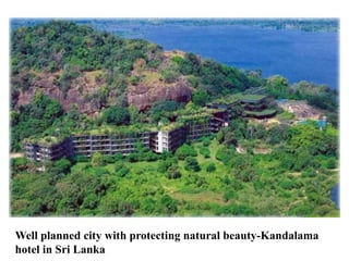 Well planned city with protecting natural beauty-Kandalama
hotel in Sri Lanka
 