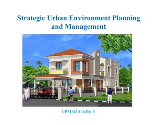 Strategic Urban Environment Planning
and Management
UPM611 Cr.Hr. 3
 