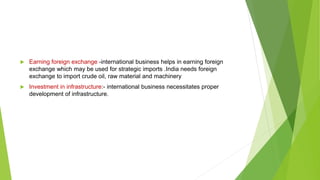  Earning foreign exchange:-international business helps in earning foreign
exchange which may be used for strategic impor...