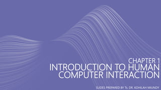 CHAPTER 1
INTRODUCTION TO HUMAN
COMPUTER INTERACTION
SLIDES PREPARED BY Ts. DR. KOHILAH MIUNDY
 