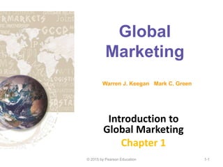 Global
Marketing
Introduction to
Global Marketing
Chapter 1
Warren J. Keegan Mark C. Green
© 2015 by Pearson Education 1-1
 
