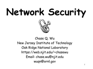 1
Network Security
Chase Q. Wu
New Jersey Institute of Technology
Oak Ridge National Laboratory
https://web.njit.edu/~chasewu
Email: chase.wu@njit.edu
wuqn@ornl.gov
 