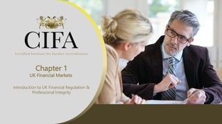 Chapter 1
UK Financial Markets
Introduction to UK Financial Regulation &
Professional Integrity
 