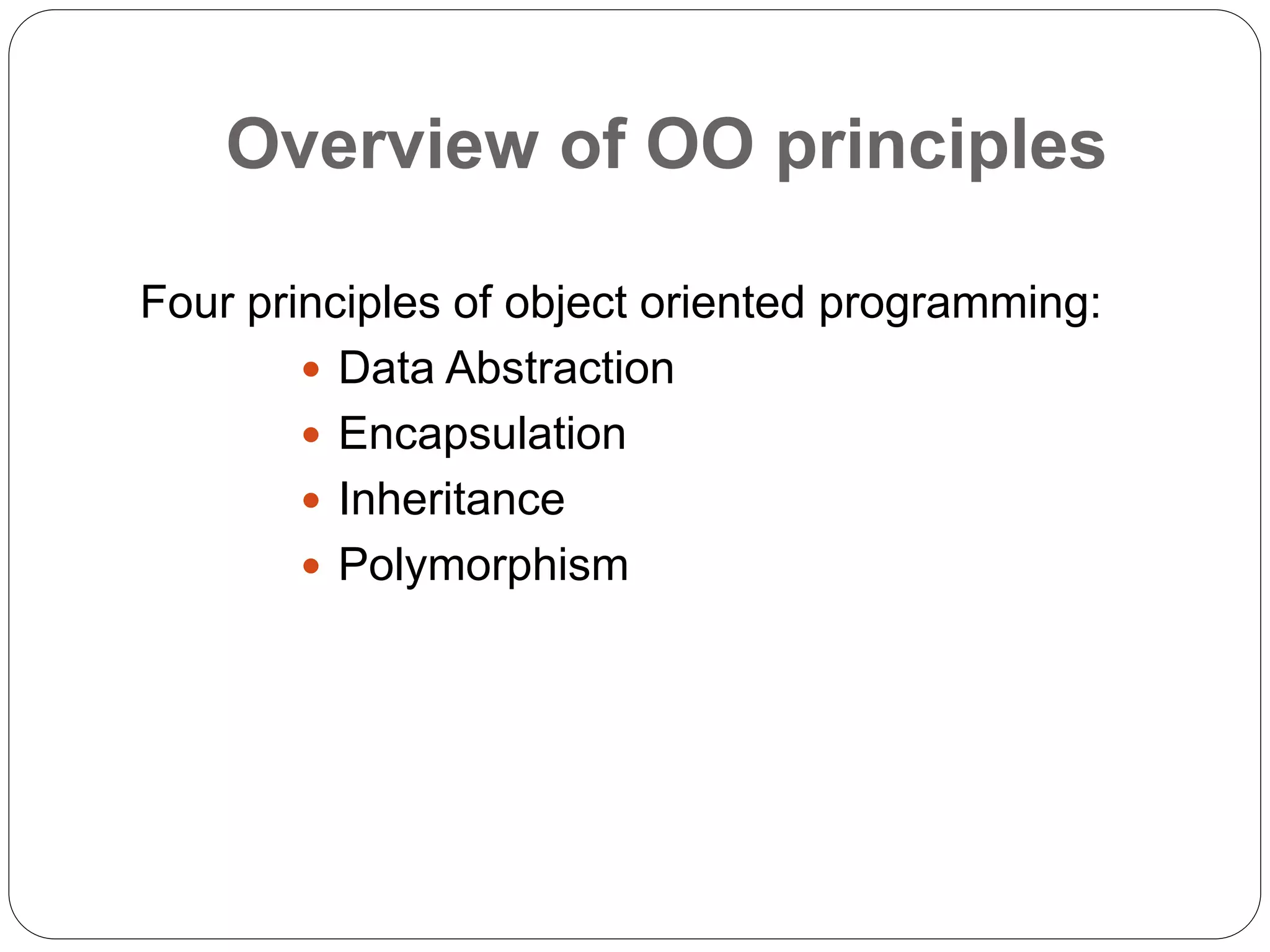 Overview of OO principles
Four principles of object oriented programming:
 Data Abstraction
 Encapsulation
 Inheritance
 Polymorphism
 