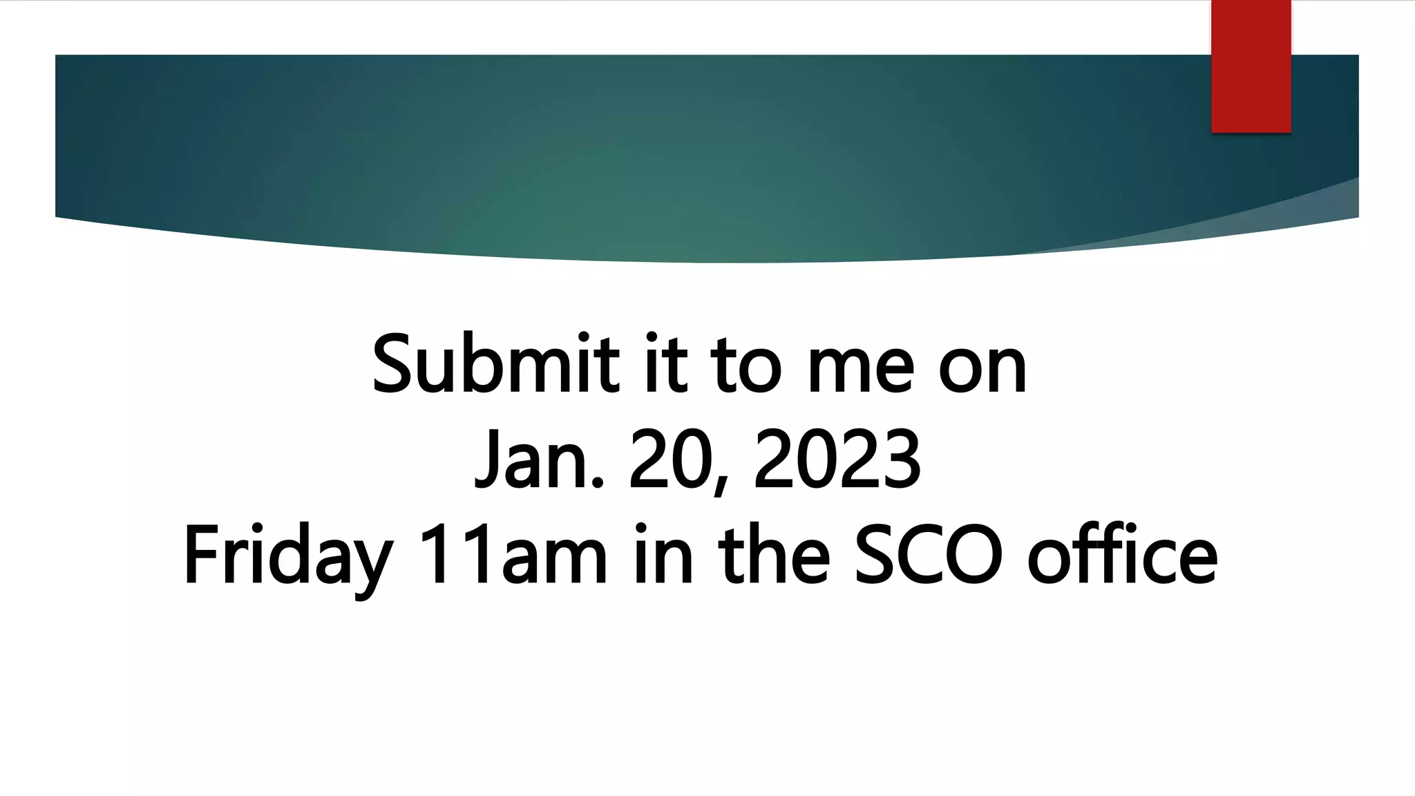 Submit it to me on
Jan. 20, 2023
Friday 11am in the SCO office
 