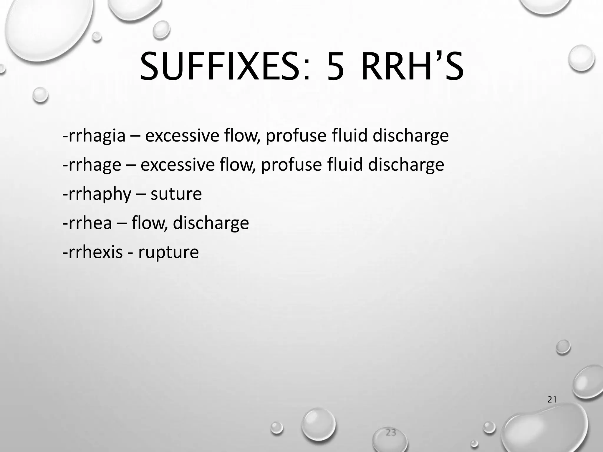SUFFIXES: 5 RRH’S
21
-rrhagia – excessive flow, profuse fluid discharge
-rrhage – excessive flow, profuse fluid discharge
-rrhaphy – suture
-rrhea – flow, discharge
-rrhexis - rupture
 