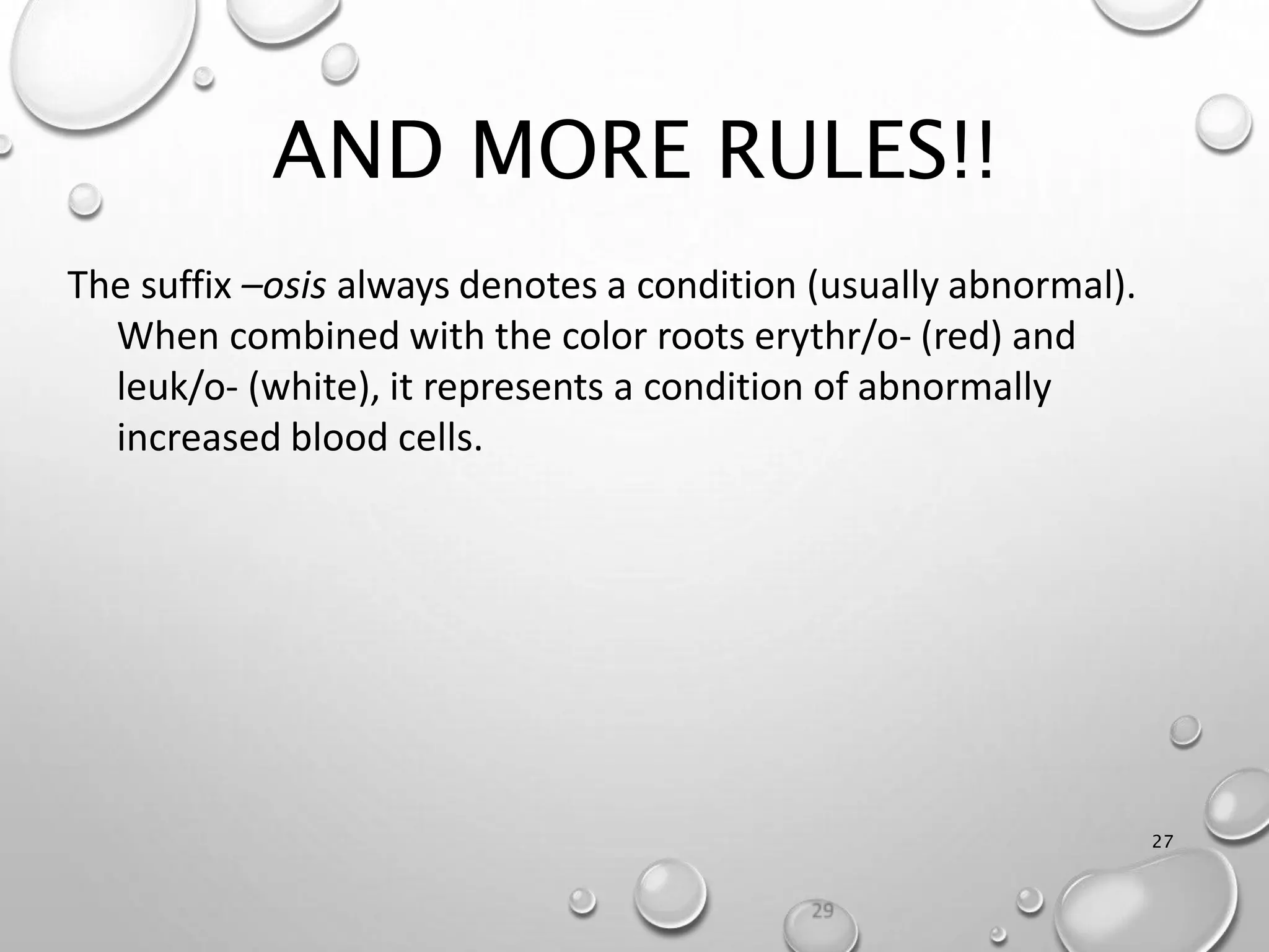 AND MORE RULES!!
27
The suffix –osis always denotes a condition (usually abnormal).
When combined with the color roots erythr/o- (red) and
leuk/o- (white), it represents a condition of abnormally
increased blood cells.
 