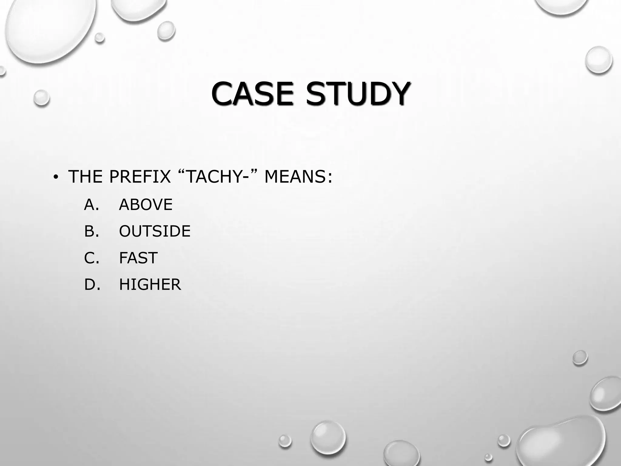 CASE STUDY
• THE PREFIX “TACHY-” MEANS:
A. ABOVE
B. OUTSIDE
C. FAST
D. HIGHER
 