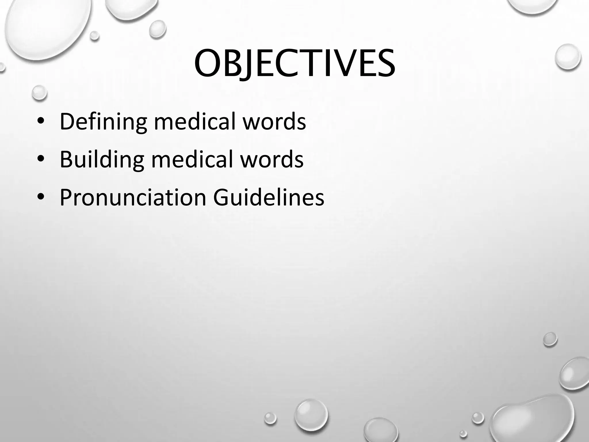OBJECTIVES
• Defining medical words
• Building medical words
• Pronunciation Guidelines
 
