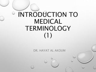 INTRODUCTION TO
MEDICAL
TERMINOLOGY
(1)
DR. HAYAT AL AKOUM
 