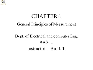 CHAPTER 1
General Principles of Measurement
Dept. of Electrical and computer Eng.
AASTU
Instructor:- Biruk T.
2
 