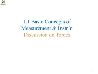 1.1 Basic Concepts of
Measurement & Instr’n
Discussion on Topics
3
 