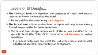 Levels of UI Design…
❑ The syntactic level − It describes the sequences of inputs and outputs
required to invoke the funct...