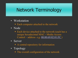 Network Terminology
• Workstation
 Each computer attached to the network
• Node
 Each device attached to the network (ea...