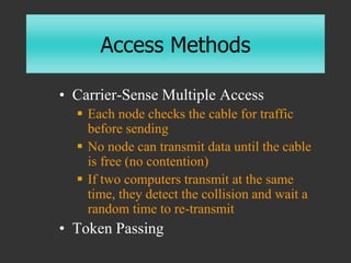 Access Methods
• Carrier-Sense Multiple Access
 Each node checks the cable for traffic
before sending
 No node can trans...