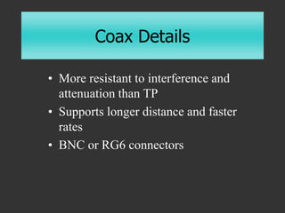 Coax Details
• More resistant to interference and
attenuation than TP
• Supports longer distance and faster
rates
• BNC or...