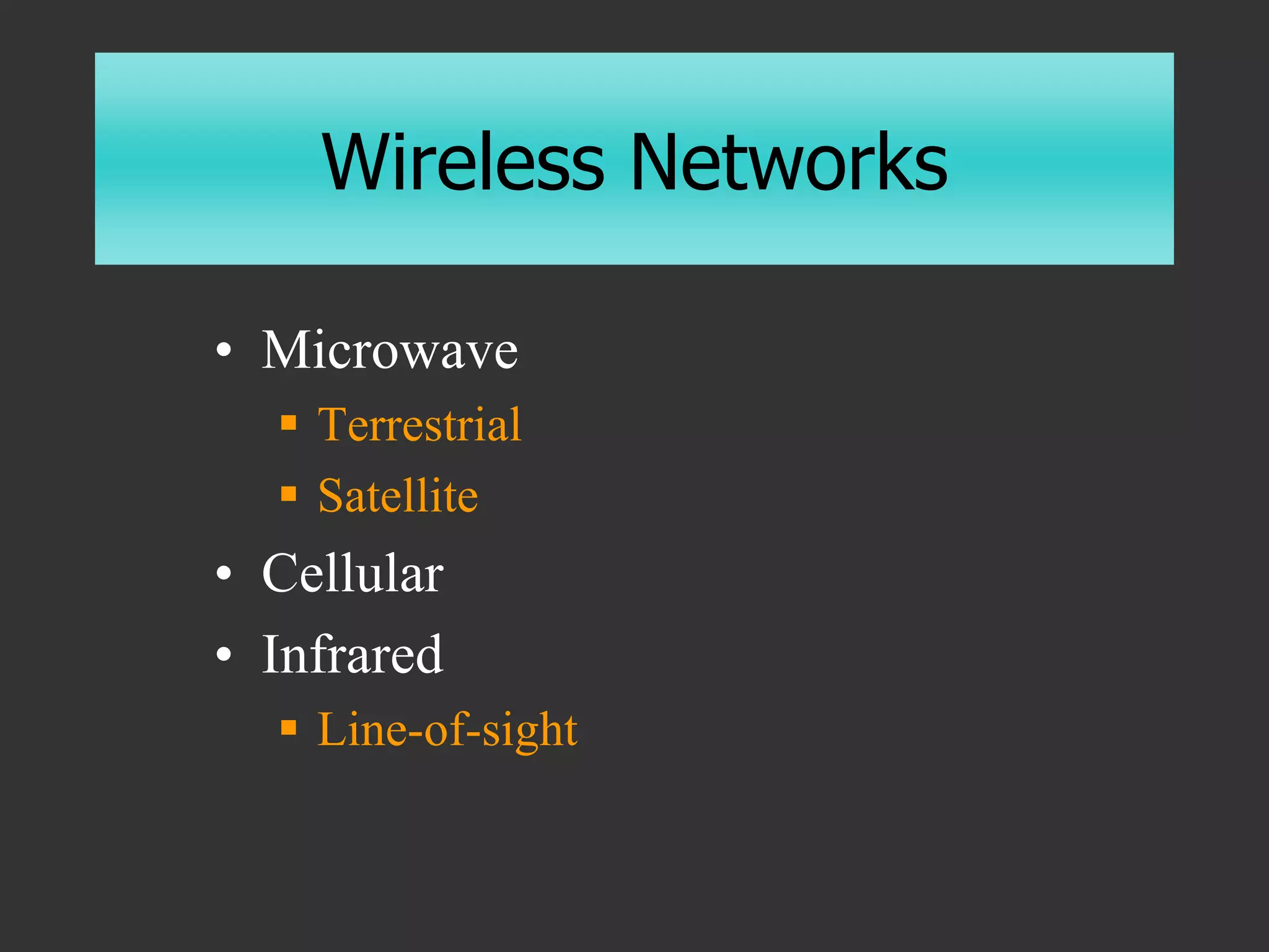 Wireless Networks
• Microwave
 Terrestrial
 Satellite
• Cellular
• Infrared
 Line-of-sight
 