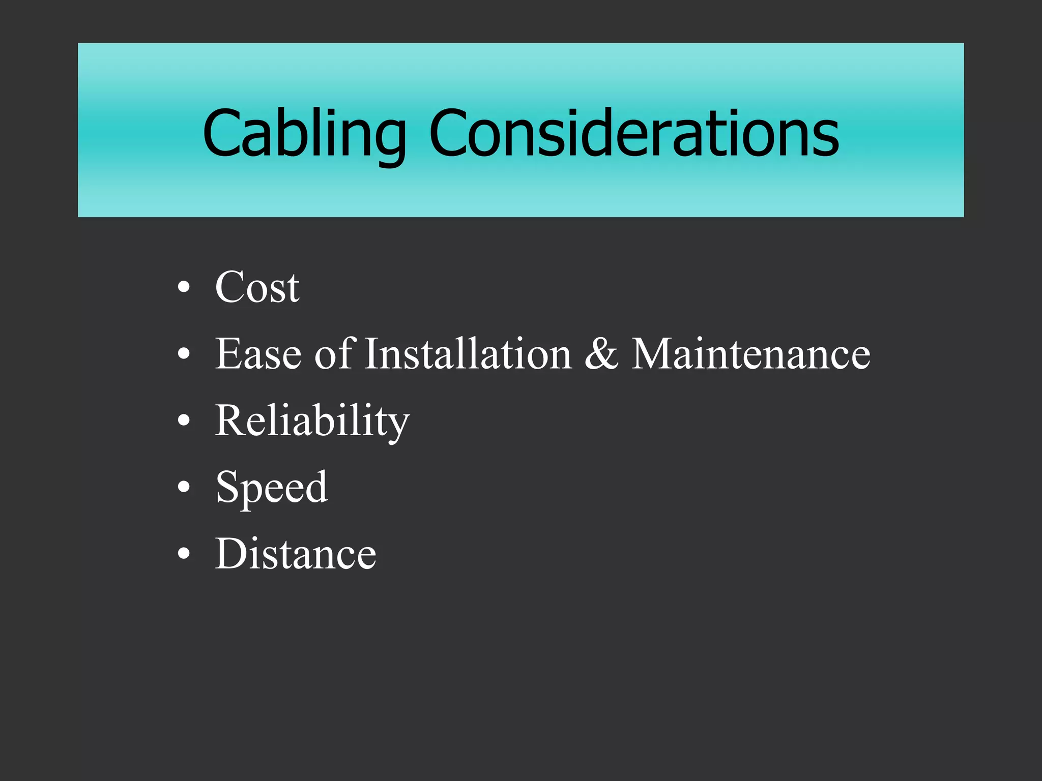 Cabling Considerations
• Cost
• Ease of Installation & Maintenance
• Reliability
• Speed
• Distance
 