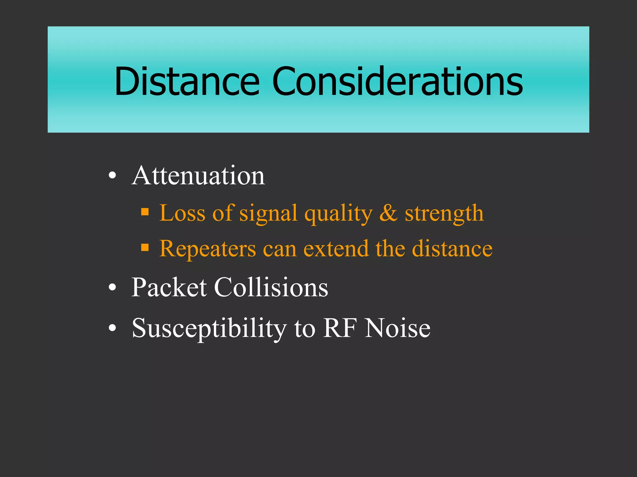 Distance Considerations
• Attenuation
 Loss of signal quality & strength
 Repeaters can extend the distance
• Packet Collisions
• Susceptibility to RF Noise
 