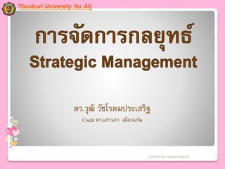 ดร.วุฒิ วัชโรดมประเสริฐ
Credit ดร.เสาวภา เมืองแก่น
STRATEGIC MANAGEMENT 1
1
Thonburi University for All
 
