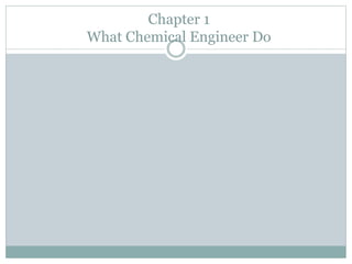 Chapter 1
What Chemical Engineer Do
 