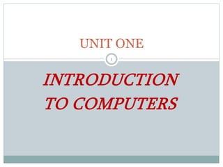INTRODUCTION
TO COMPUTERS
UNIT ONE
1
 