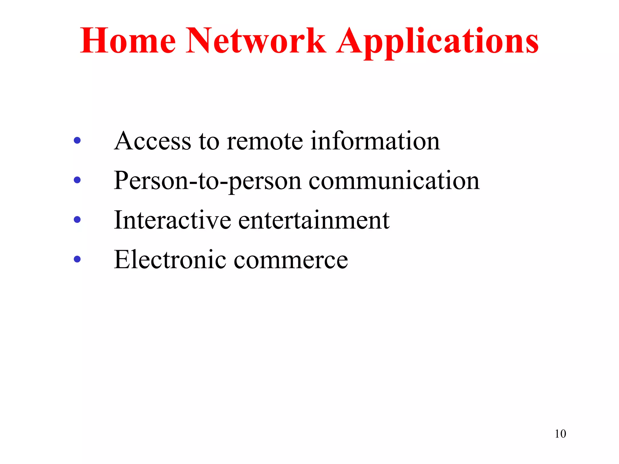 10
Home Network Applications
• Access to remote information
• Person-to-person communication
• Interactive entertainment
• Electronic commerce
 