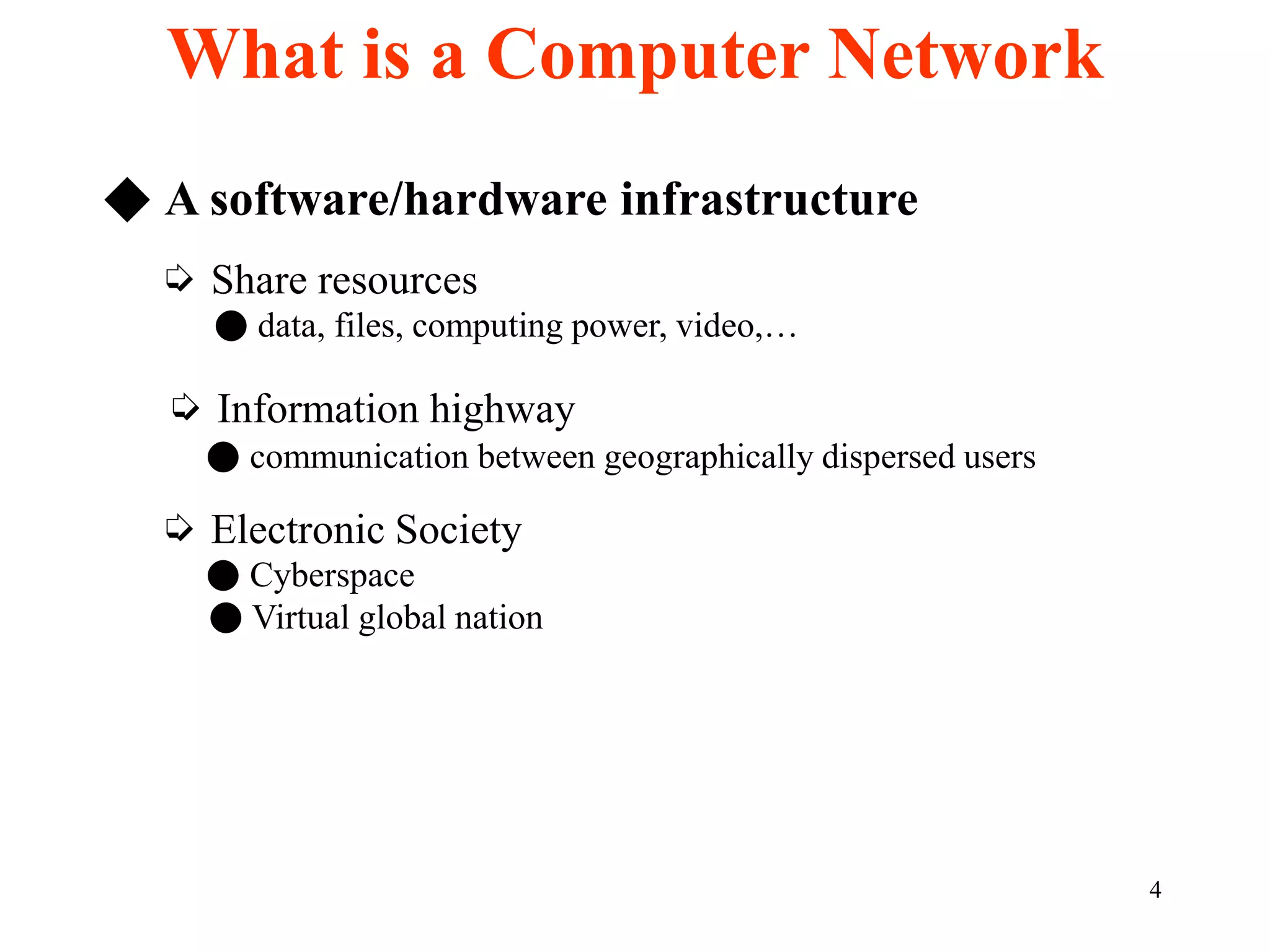 4
◆ A software/hardware infrastructure
➭ Share resources
● data, files, computing power, video,…
➭ Information highway
● communication between geographically dispersed users
➭ Electronic Society
● Cyberspace
● Virtual global nation
What is a Computer Network
 