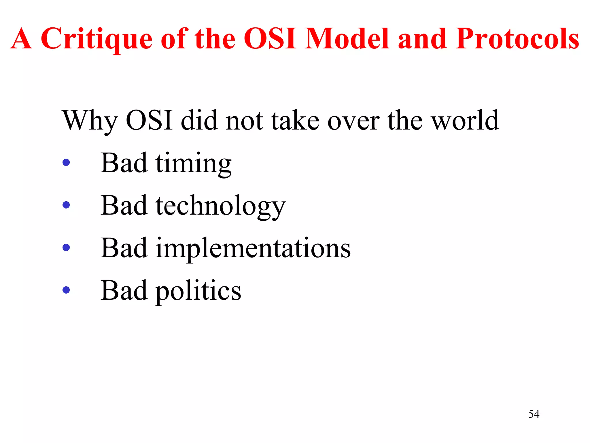 54
A Critique of the OSI Model and Protocols
Why OSI did not take over the world
• Bad timing
• Bad technology
• Bad implementations
• Bad politics
 