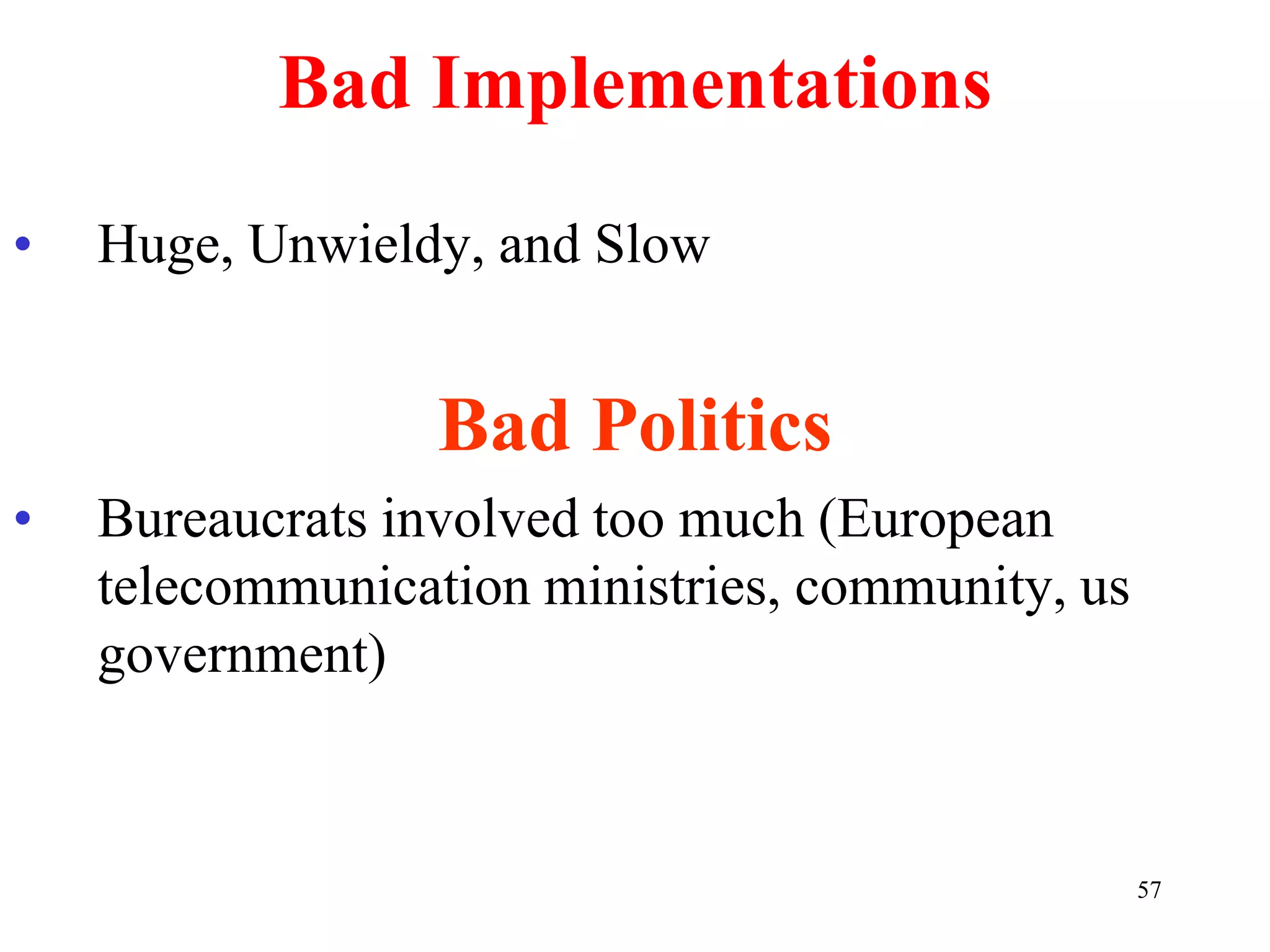 57
Bad Implementations
• Huge, Unwieldy, and Slow
Bad Politics
• Bureaucrats involved too much (European
telecommunication ministries, community, us
government)
 