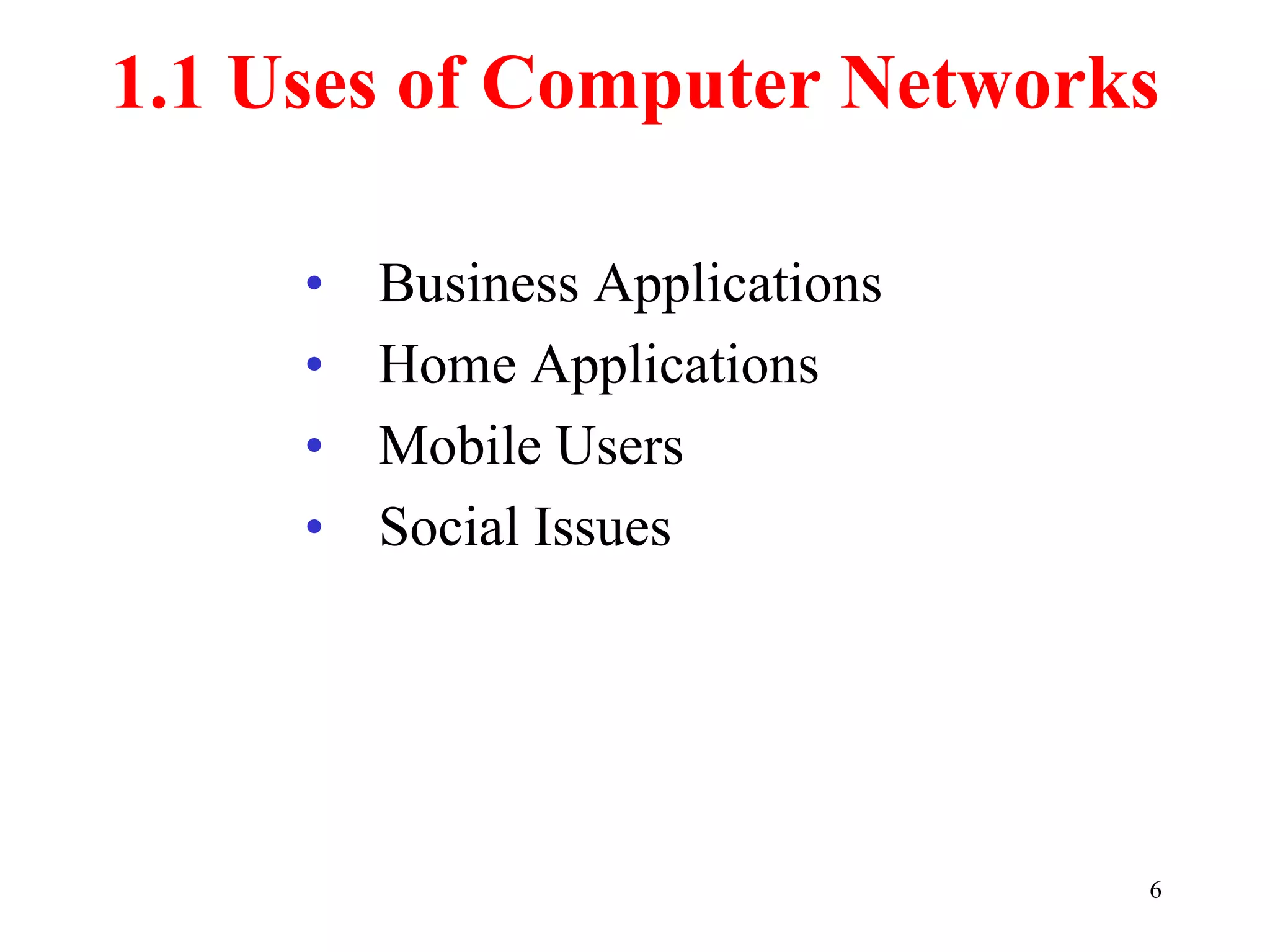 6
1.1 Uses of Computer Networks
• Business Applications
• Home Applications
• Mobile Users
• Social Issues
 
