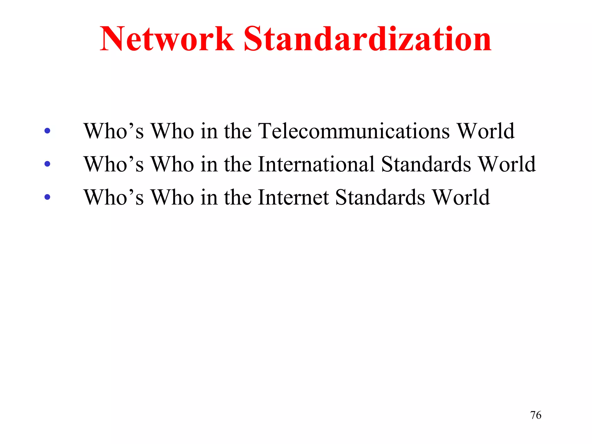76
Network Standardization
• Who’s Who in the Telecommunications World
• Who’s Who in the International Standards World
• Who’s Who in the Internet Standards World
 
