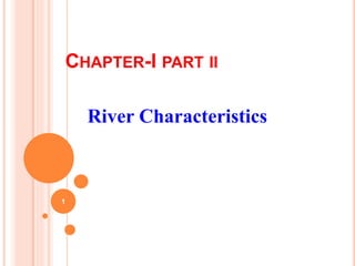 CHAPTER-I PART II
River Characteristics
1
 