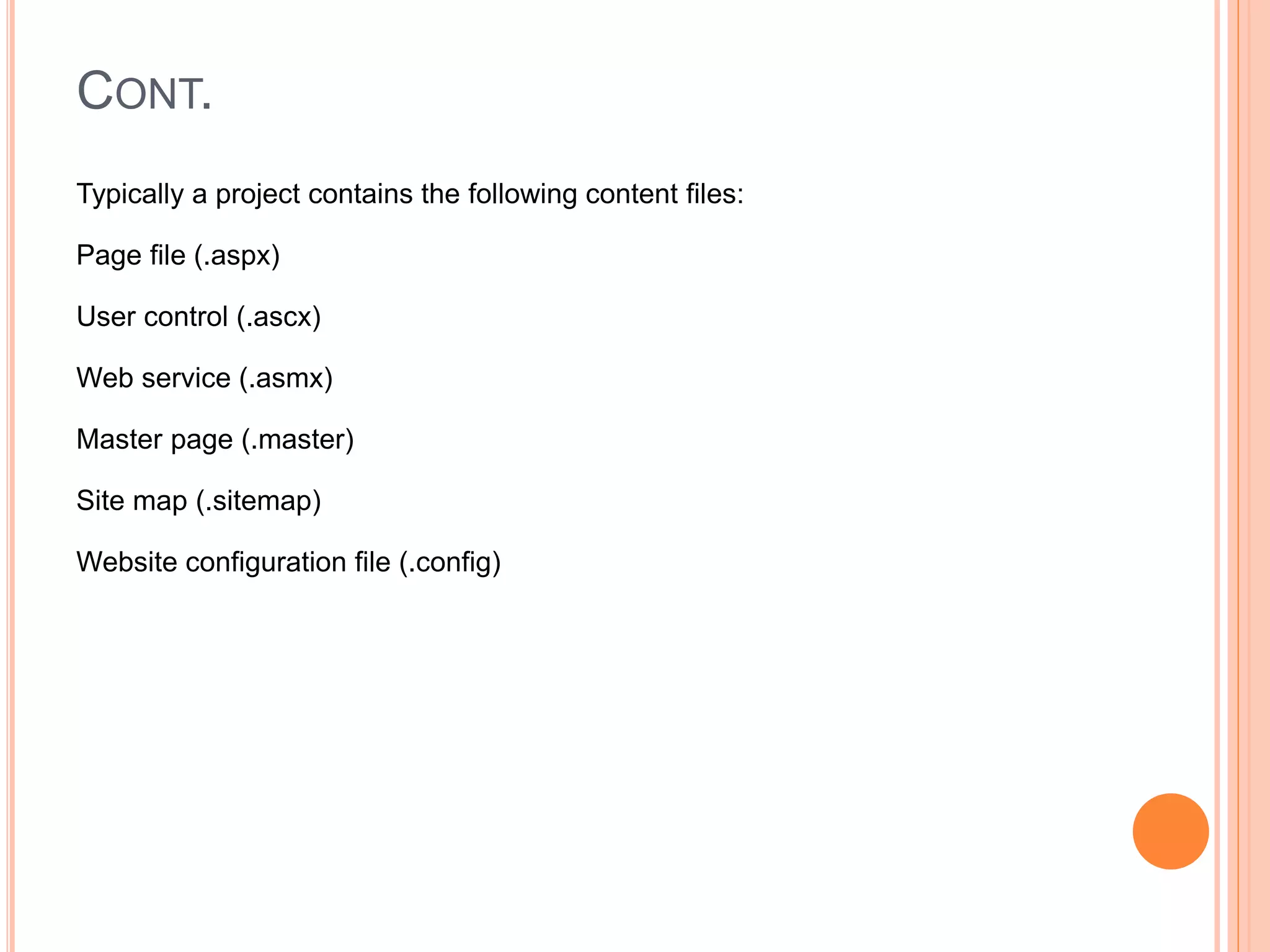 CONT.
Typically a project contains the following content files:
Page file (.aspx)
User control (.ascx)
Web service (.asmx)
Master page (.master)
Site map (.sitemap)
Website configuration file (.config)
37
 