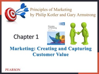 Marketing: Creating and Capturing
Customer Value
Chapter 1
Principles of Marketing
by Philip Kotler and Gary Armstrong
PEARSON
 