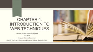CHAPTER 1.
INTRODUCTION TO
WEB TECHNIQUES
Prepared By- Mrs. Shital V. Ghotekar
Asst. Prof.
Computer Science Department
MAEER’S MIT Art's, Commerce & Science College, Alandi(D), Pune
 