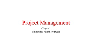 Project Management
Chapter 1
Muhammad Yasir Saeed Qazi
 
