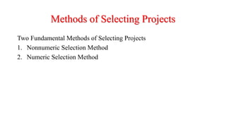 Methods of Selecting Projects
Two Fundamental Methods of Selecting Projects
1. Nonnumeric Selection Method
2. Numeric Selection Method
 
